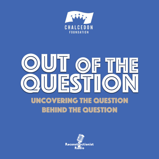 Out-of-the-Question-Reconstructionist-Radio-Podcast-chalcedon-foundation-rj-rushdoony-martin-selbrede